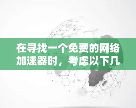 在寻找一个免费的网络加速器时，考虑以下几点来选择最适合你的选择