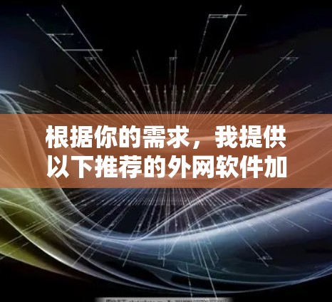 根据你的需求,我提供以下推荐的外网软件加速器推荐,涵盖了多种配置、移动设备和缓存管理需求