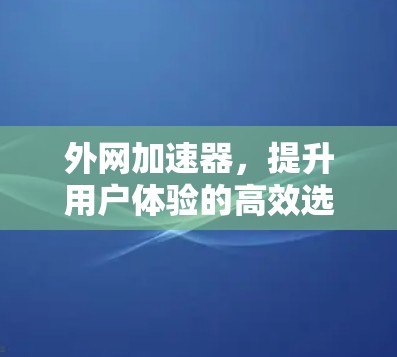 外网加速器，提升用户体验的高效选择