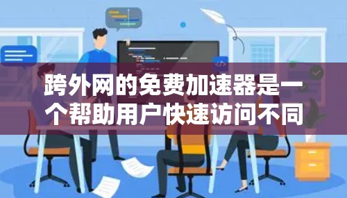 跨外网的免费加速器是一个帮助用户快速访问不同地区的网络资源的工具。以下是几个常用的跨外网免费加速器 跨外网的免费加速器是一个帮助用户快速访问不同地区的网络资源的工具。以下是几个常用的跨外网免费加速器