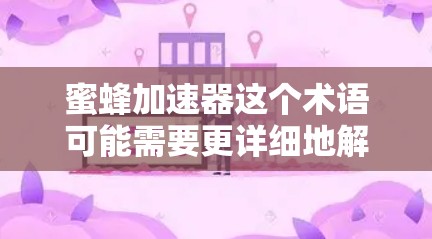 蜜蜂加速器这个术语可能需要更详细地解释才能明确其含义。以下是一些可能的解释方向 蜜蜂加速器这个术语可能需要更详细地解释才能明确其含义。以下是一些可能的解释方向