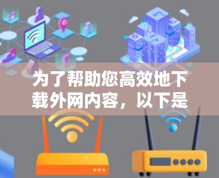 为了帮助您高效地下载外网内容,以下是一步步的解决方案
