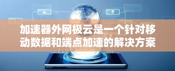 加速器外网极云是一个针对移动数据和端点加速的解决方案，旨在帮助用户高效使用移动数据线。以下是关于该服务的详细信息