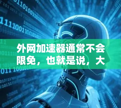外网加速器通常不会限免，也就是说，大多数外网加速器都是免费的，你不需要自己禁用它们。然而，如果你在使用这些工具时遇到了问题，比如无法连接到网络或加速效果不佳，那么你可以尝试调整设置或选择更合适的工具