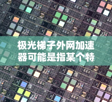 极光梯子外网加速器可能是指某个特定的工具或软件,用于加速极光数据的处理或分析。极光梯子可能是一个用于分析极光分布、识别极光模式或进行天文学研究的工具。以下是一些可能的解释和步骤 极光梯子外网加速器可能是指某个特定的工具或软件,用于加速极光数据的处理或分析。极光梯子可能是一个用于分析极光分布、识别极光模式或进行天文学研究的工具。以下是一些可能的解释和步骤