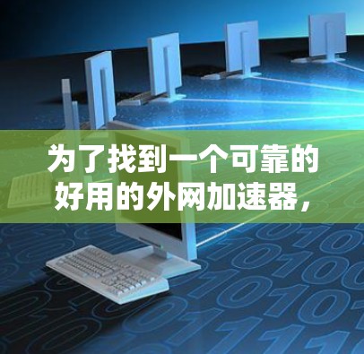 为了找到一个可靠的好用的外网加速器，以下是一些推荐步骤和建议