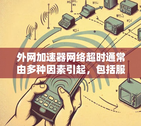 外网加速器网络超时通常由多种因素引起,包括服务器响应时间、网络连接不稳定、超时设置未正确设置、缓存缓存使用、网络延迟、服务器响应时间过长、服务器错误处理方式等。以下是一些常见原因和解决方案 外网加速器网络超时通常由多种因素引起,包括服务器响应时间、网络连接不稳定、超时设置未正确设置、缓存缓存使用、网络延迟、服务器响应时间过长、服务器错误处理方式等。以下是一些常见原因和解决方案