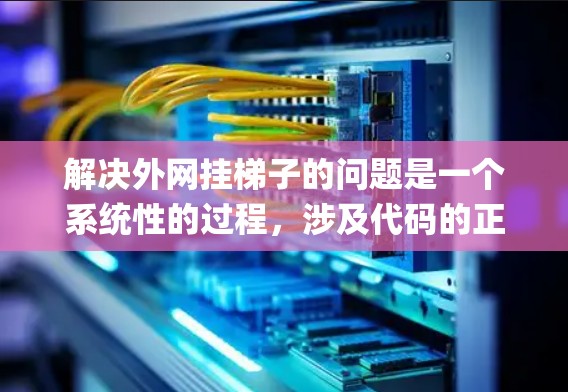 解决外网挂梯子的问题是一个系统性的过程,涉及代码的正确编写和配置。以下是一步-by-step的解决方案