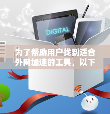 为了帮助用户找到适合外网加速的工具，以下是基于不同的需求设计的推荐列表