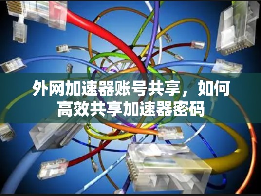 外网加速器账号共享,如何高效共享加速器密码 外网加速器账号共享,如何高效共享加速器密码