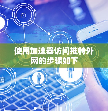 使用加速器访问推特外网的步骤如下