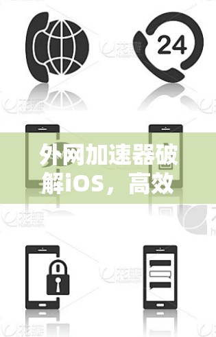 外网加速器破解iOS,高效连接的终极解决方案 外网加速器破解iOS,高效连接的终极解决方案