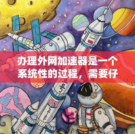 办理外网加速器是一个系统性的过程，需要仔细规划和准备。以下是一步步的指南，帮助您顺利完成外网加速器的办理