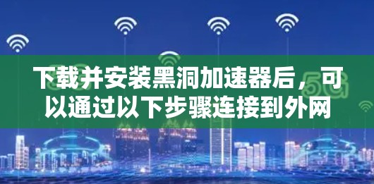 下载并安装黑洞加速器后,可以通过以下步骤连接到外网 下载并安装黑洞加速器后,可以通过以下步骤连接到外网