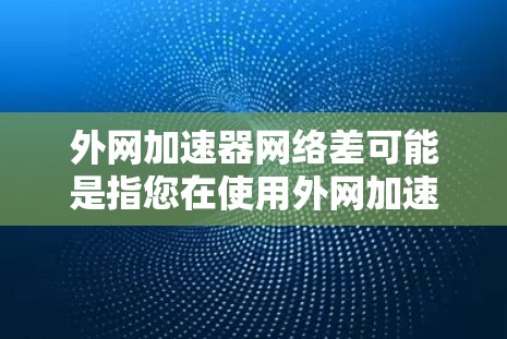 外网加速器网络差可能是指您在使用外网加速器时,发现网络连接速度较慢或出现延迟等问题。以下是一些可能的原因和解决方案 外网加速器网络差可能是指您在使用外网加速器时,发现网络连接速度较慢或出现延迟等问题。以下是一些可能的原因和解决方案