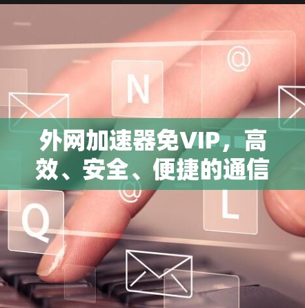 外网加速器免VIP,高效、安全、便捷的通信工具推荐
