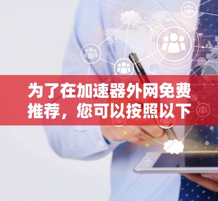 为了在加速器外网免费推荐，您可以按照以下步骤进行