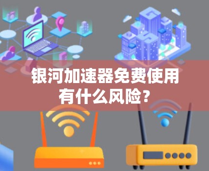 银河加速器免费使用有什么风险?