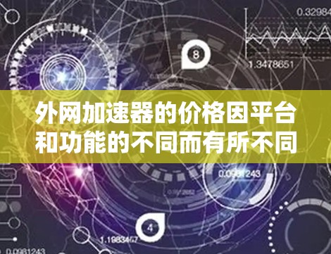 外网加速器的价格因平台和功能的不同而有所不同。以下是关于外网加速器的一些信息