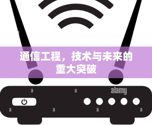 通信工程,技术与未来的重大突破 通信工程,技术与未来的重大突破