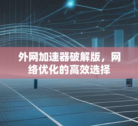 外网加速器破解版，网络优化的高效选择