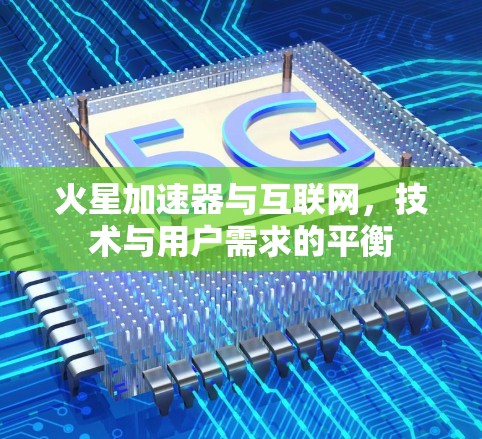 火星加速器与互联网,技术与用户需求的平衡 火星加速器与互联网,技术与用户需求的平衡