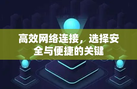 高效网络连接,选择安全与便捷的关键 高效网络连接,选择安全与便捷的关键