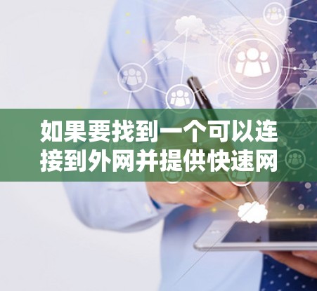 如果要找到一个可以连接到外网并提供快速网络加速的工具,以下是一些建议 如果要找到一个可以连接到外网并提供快速网络加速的工具,以下是一些建议