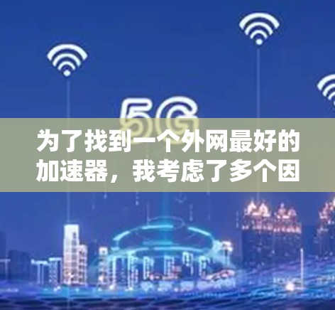 为了找到一个外网最好的加速器，我考虑了多个因素，包括功能、价格、安全性、性能、用户界面、更新情况以及适用场景。以下是综合考虑后的选择
