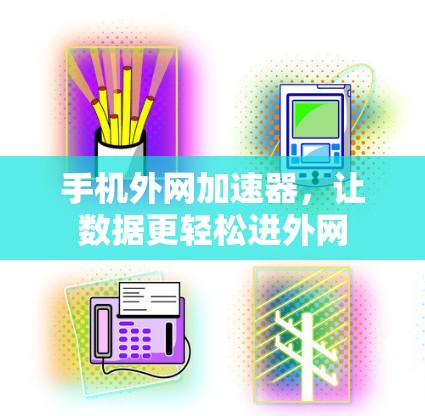 手机外网加速器，让数据更轻松进外网