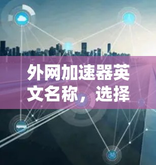 外网加速器英文名称,选择关键因素