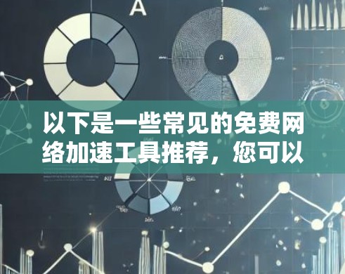 以下是一些常见的免费网络加速工具推荐,您可以参考 以下是一些常见的免费网络加速工具推荐,您可以参考