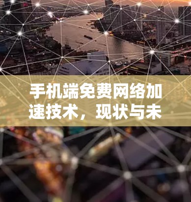 手机端免费网络加速技术,现状与未来展望 手机端免费网络加速技术,现状与未来展望