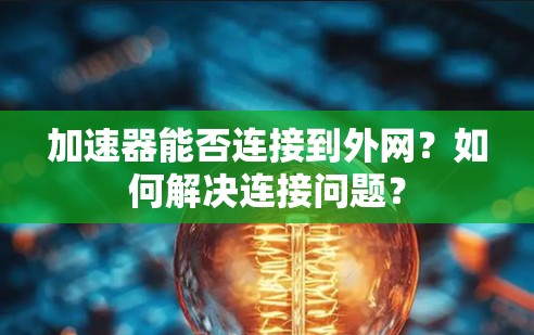 加速器能否连接到外网？如何解决连接问题？