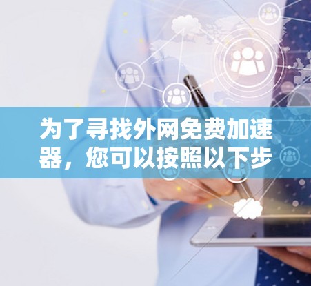为了寻找外网免费加速器，您可以按照以下步骤进行