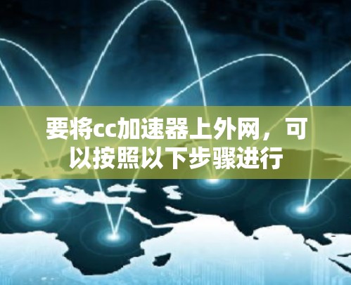 要将cc加速器上外网，可以按照以下步骤进行