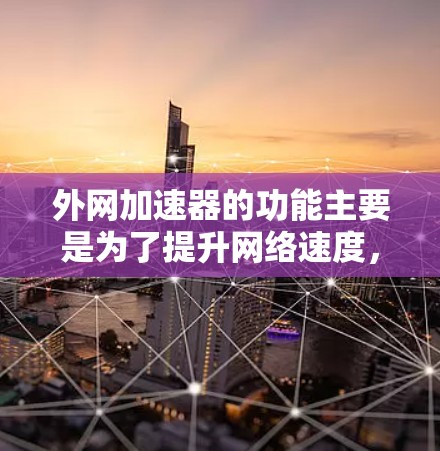 外网加速器的功能主要是为了提升网络速度，加速网站的下载和浏览过程。它通过多种方式优化网络连接，帮助用户更快地访问更多的网站。以下是一些外网加速器的主要功能