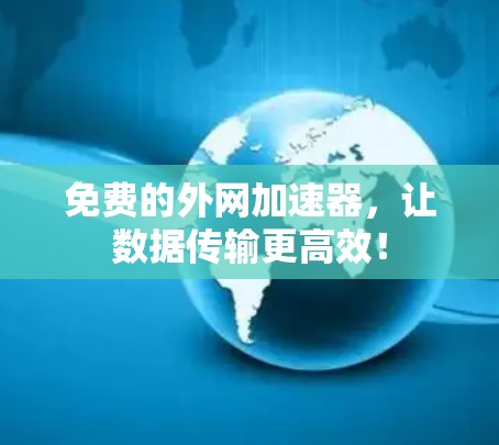 免费的外网加速器，让数据传输更高效！