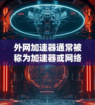 外网加速器通常被称为加速器或网络加速器,它们帮助用户在互联网上更快地下载和访问资源。以下是外网加速器的常见名字