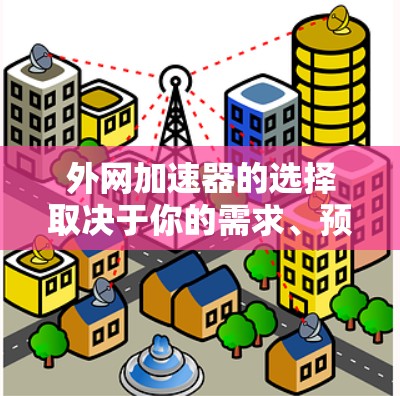 外网加速器的选择取决于你的需求、预算以及设备类型。以下是一些推荐，供你参考