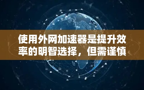使用外网加速器是提升效率的明智选择，但需谨慎操作以避免潜在风险。以下是一些关键点和建议