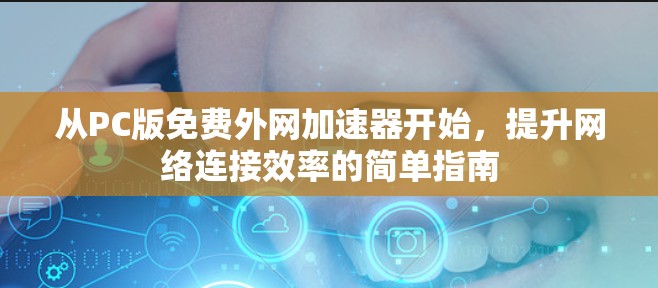 从PC版免费外网加速器开始,提升网络连接效率的简单指南 从PC版免费外网加速器开始,提升网络连接效率的简单指南