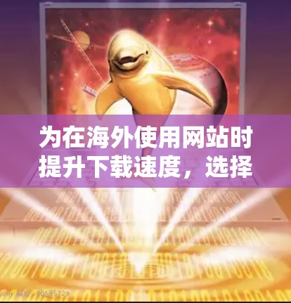 为在海外使用网站时提升下载速度,选择适合的cdn加速器至关重要。以下是一个结构化的解决方案,帮助您高效使用cdn加速器