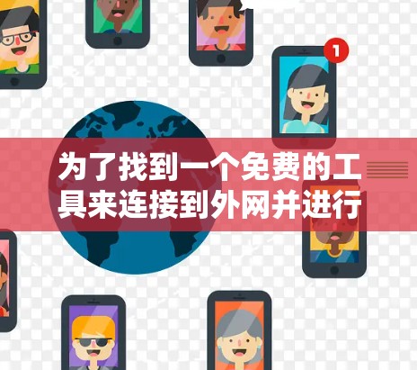 为了找到一个免费的工具来连接到外网并进行速度测试,以下是一些推荐的步骤和工具 为了找到一个免费的工具来连接到外网并进行速度测试,以下是一些推荐的步骤和工具