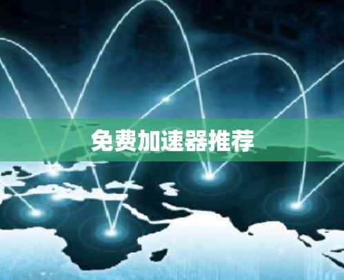 免费加速器推荐 免费加速器推荐