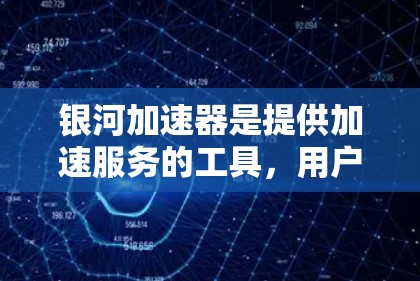 银河加速器是提供加速服务的工具,用户可以通过以下步骤使用外网加速 银河加速器是提供加速服务的工具,用户可以通过以下步骤使用外网加速