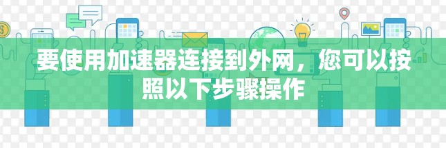 要使用加速器连接到外网，您可以按照以下步骤操作