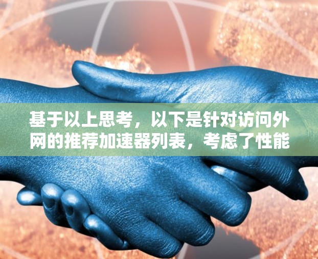 基于以上思考，以下是针对访问外网的推荐加速器列表，考虑了性能、用户体验、价格、平台支持以及适用场景等多个方面