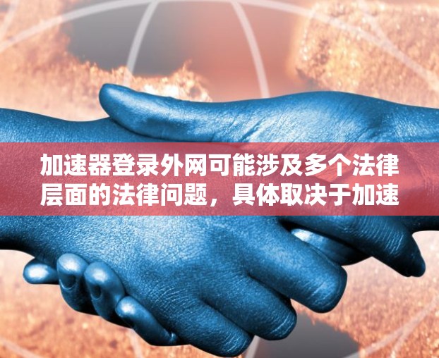 加速器登录外网可能涉及多个法律层面的法律问题,具体取决于加速器的用途和使用场景。以下是对加速器登录外网可能涉及的法律问题的详细分析