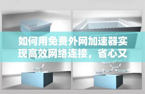 如何用免费外网加速器实现高效网络连接,省心又省钱 如何用免费外网加速器实现高效网络连接,省心又省钱